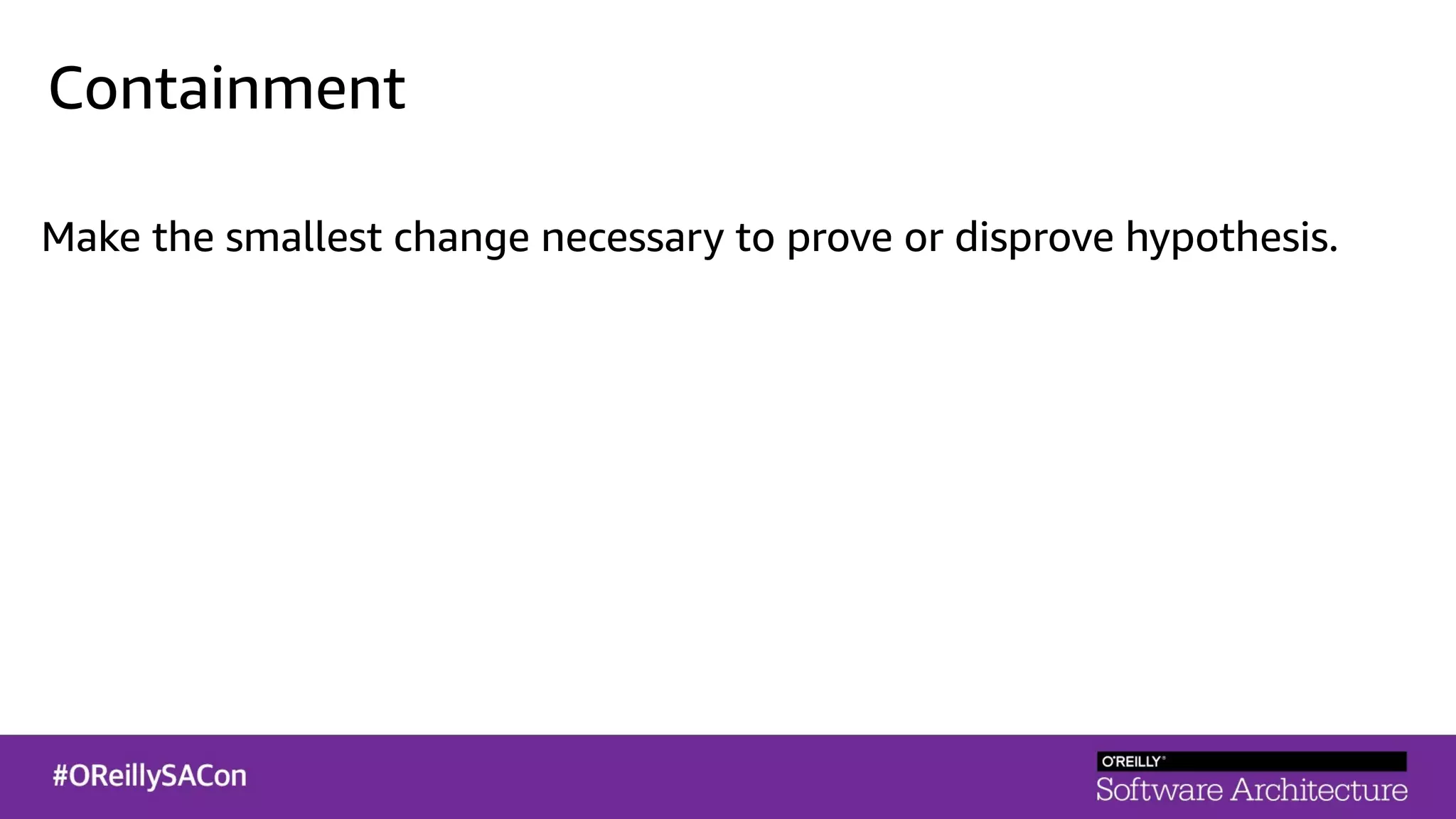 Containment
Make the smallest change necessary to prove or disprove hypothesis.
 