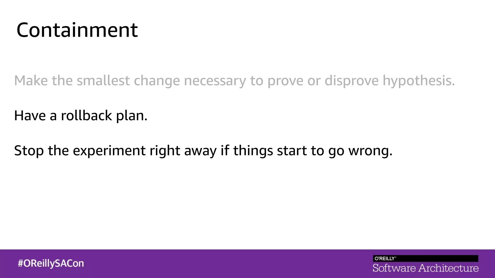 Containment
Make the smallest change necessary to prove or disprove hypothesis.
Have a rollback plan.
Stop the experiment right away if things start to go wrong.
 