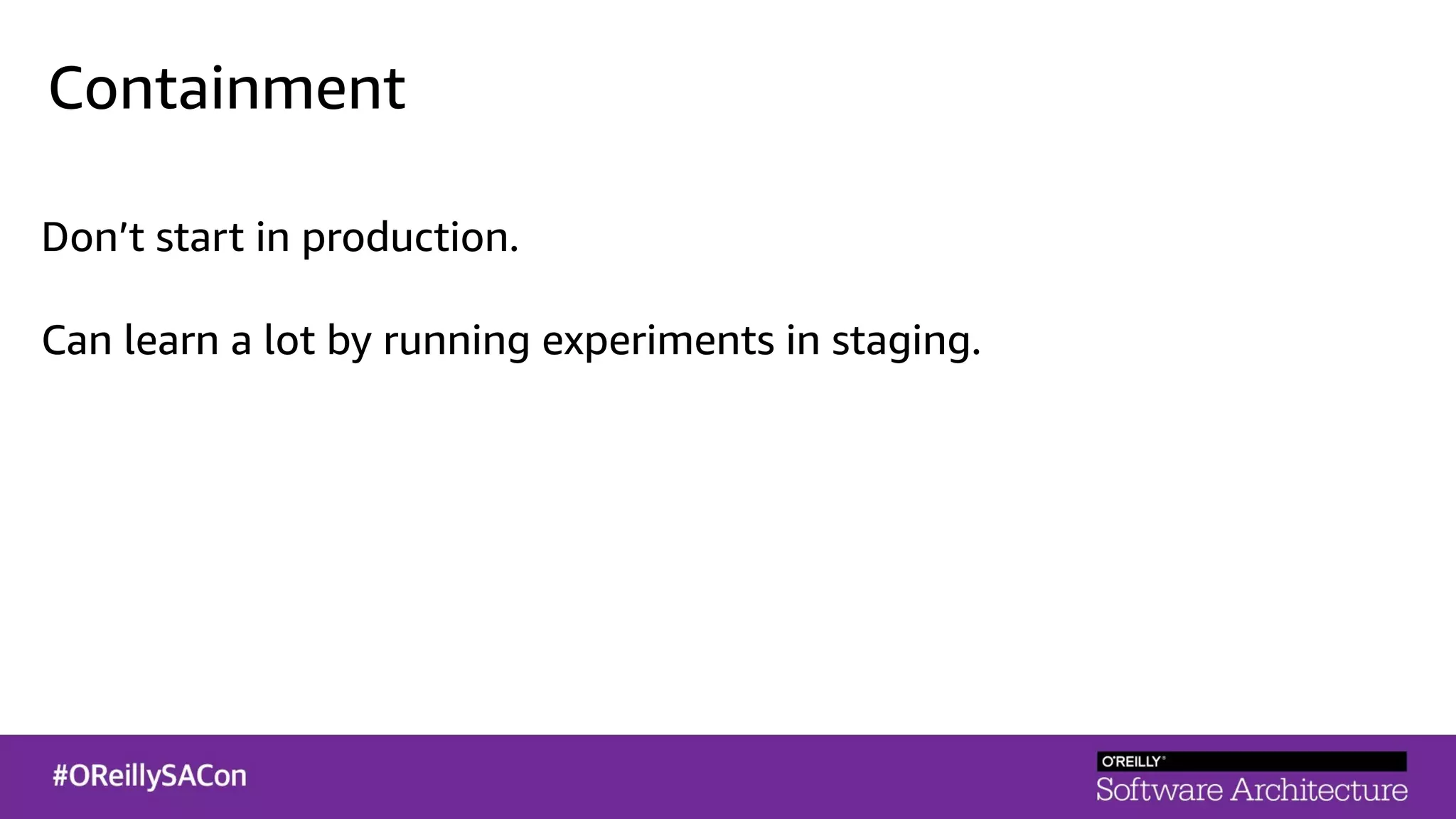 Containment
Don’t start in production.
Can learn a lot by running experiments in staging.
 