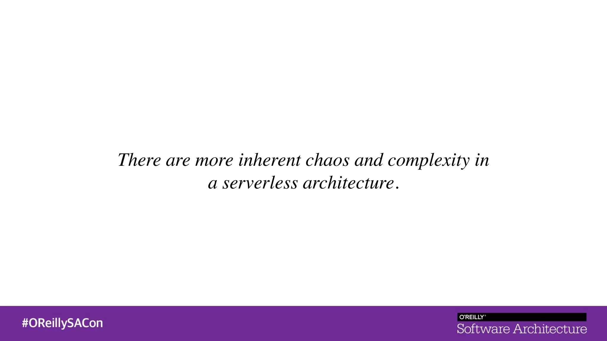 There are more inherent chaos and complexity in
a serverless architecture.
 