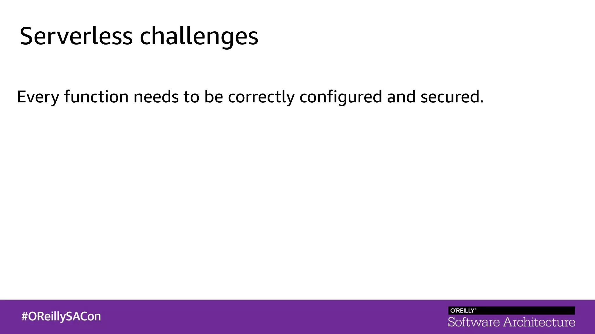 Serverless challenges
Every function needs to be correctly configured and secured.
 