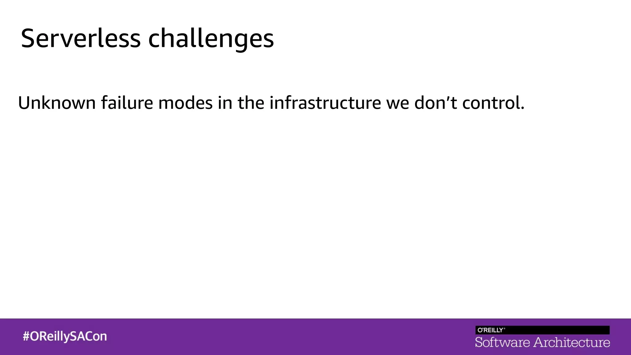 Serverless challenges
Unknown failure modes in the infrastructure we don’t control.
 
