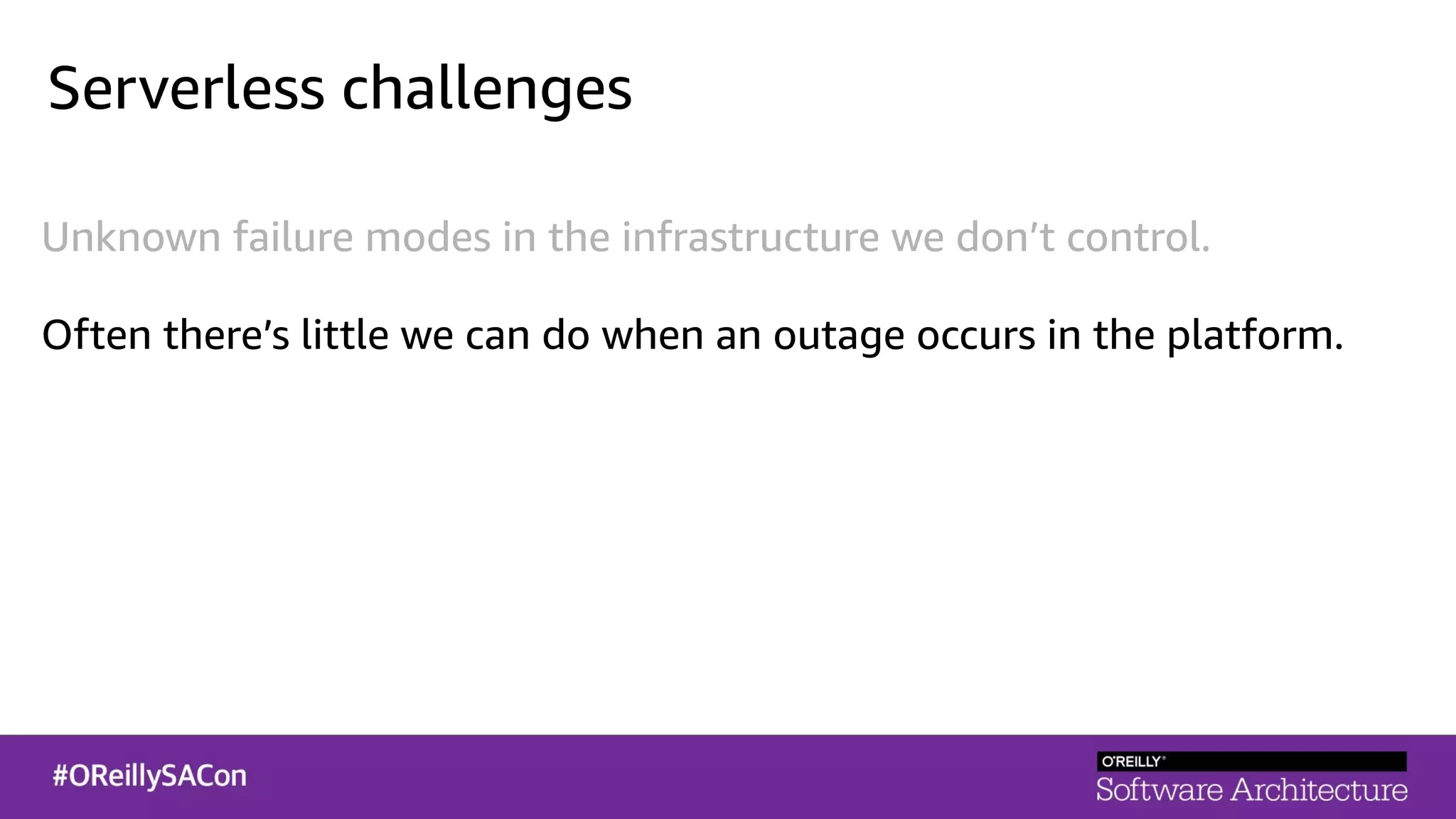 Serverless challenges
Unknown failure modes in the infrastructure we don’t control.
Often there’s little we can do when an outage occurs in the platform.
 