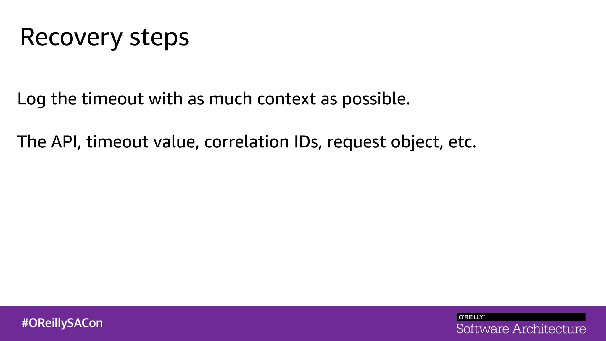 Recovery steps
Log the timeout with as much context as possible.
The API, timeout value, correlation IDs, request object, etc.
 