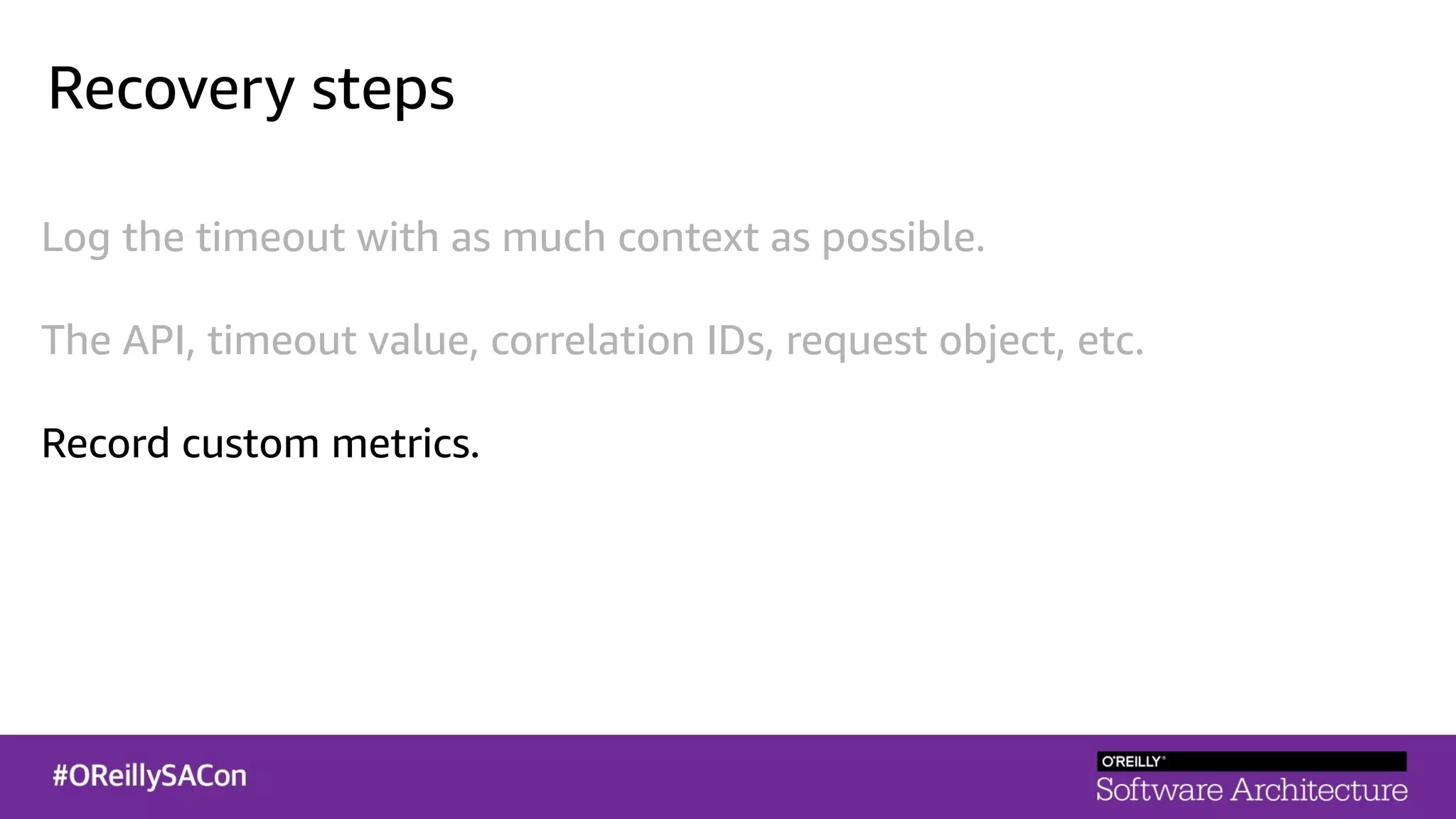 Recovery steps
Log the timeout with as much context as possible.
The API, timeout value, correlation IDs, request object, etc.
Record custom metrics.
 