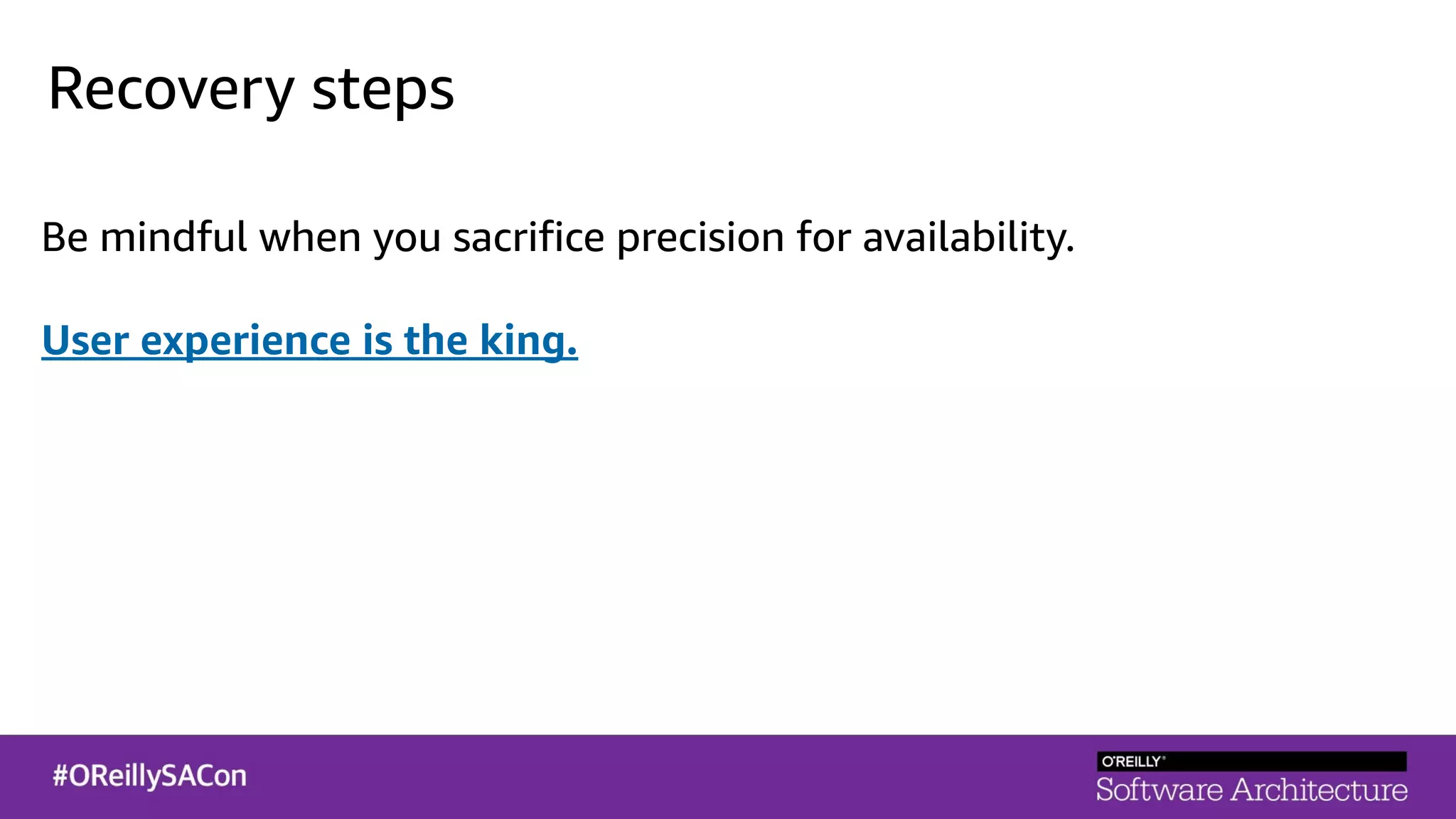 Recovery steps
Be mindful when you sacrifice precision for availability.
User experience is the king.
 