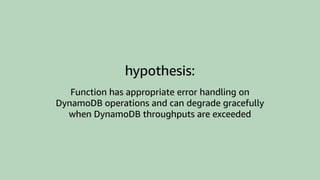 hypothesis:
Function has appropriate error handling on
DynamoDB operations and can degrade gracefully
when DynamoDB throughputs are exceeded
 