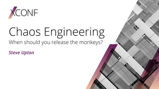 Chaos Engineering
When should you release the monkeys?
Steve Upton
 
