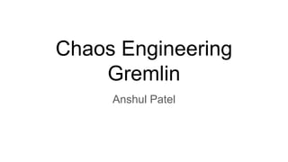 Chaos Engineering
Gremlin
Anshul Patel
 