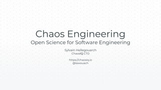 Chaos Engineering
Open Science for Software Engineering
Sylvain Hellegouarch
ChaosIQ CTO
https://chaosiq.io
@lawouach
 