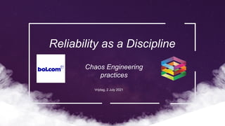 Chaos Engineering
practices
Reliability as a Discipline
Vrijdag, 2 July 2021
 