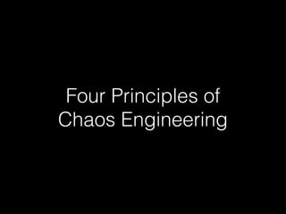 Four Principles of
Chaos Engineering
 