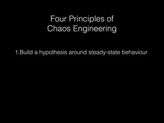 Four Principles of
Chaos Engineering
1.Build a hypothesis around steady-state behaviour
 