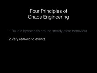 Four Principles of
Chaos Engineering
1.Build a hypothesis around steady-state behaviour
2.Vary real-world events
 