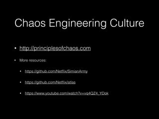 Chaos Engineering Culture
• http://principlesofchaos.com
• More resources:
• https://github.com/Netﬂix/SimianArmy
• https://github.com/Netﬂix/atlas
• https://www.youtube.com/watch?v=vq4QZ4_YDok
 