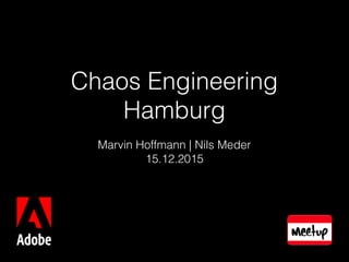 Chaos Engineering
Hamburg
Marvin Hoffmann | Nils Meder
15.12.2015
 