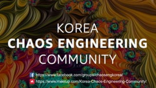 https://www.facebook.com/groups/chaosengkorea/
https://www.meetup.com/Korea-Chaos-Engineering-Community/
 