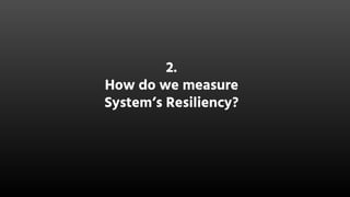 2.
How do we measure
System’s Resiliency?
 