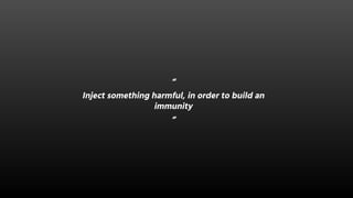 “
Inject something harmful, in order to build an
immunity
“
 