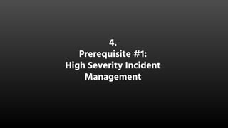 4.
Prerequisite #1:
High Severity Incident
Management
 