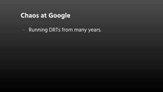 Chaos at Google
- Running DRTs from many years.
 