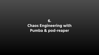 6.
Chaos Engineering with
Pumba & pod-reaper
 