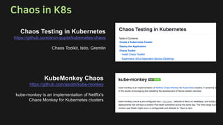 Chaos Testing in Kubernetes
https://github.com/arun-gupta/kubernetes-chaos
Chaos Toolkit, Istio, Gremlin
KubeMonkey Chaos
https://github.com/asobti/kube-monkey
kube-monkey is an implementation of Netflix's
Chaos Monkey for Kubernetes clusters
 