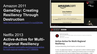Netflix 2013
Active-Active for Multi-
Regional Resiliency
https://medium.com/netflix-techblog/active-active-
for-multi-regional-resiliency-c47719f6685b
Amazon 2011
GameDay: Creating
Resiliency Through
Destruction
https://www.youtube.com/watch?v=zoz0ZjfrQ9s
 