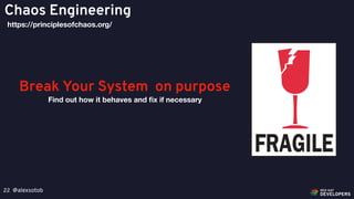 @alexsotob22
Chaos Engineering
https://principlesofchaos.org/
Break Your System on purpose
Find out how it behaves and ﬁx if necessary
 