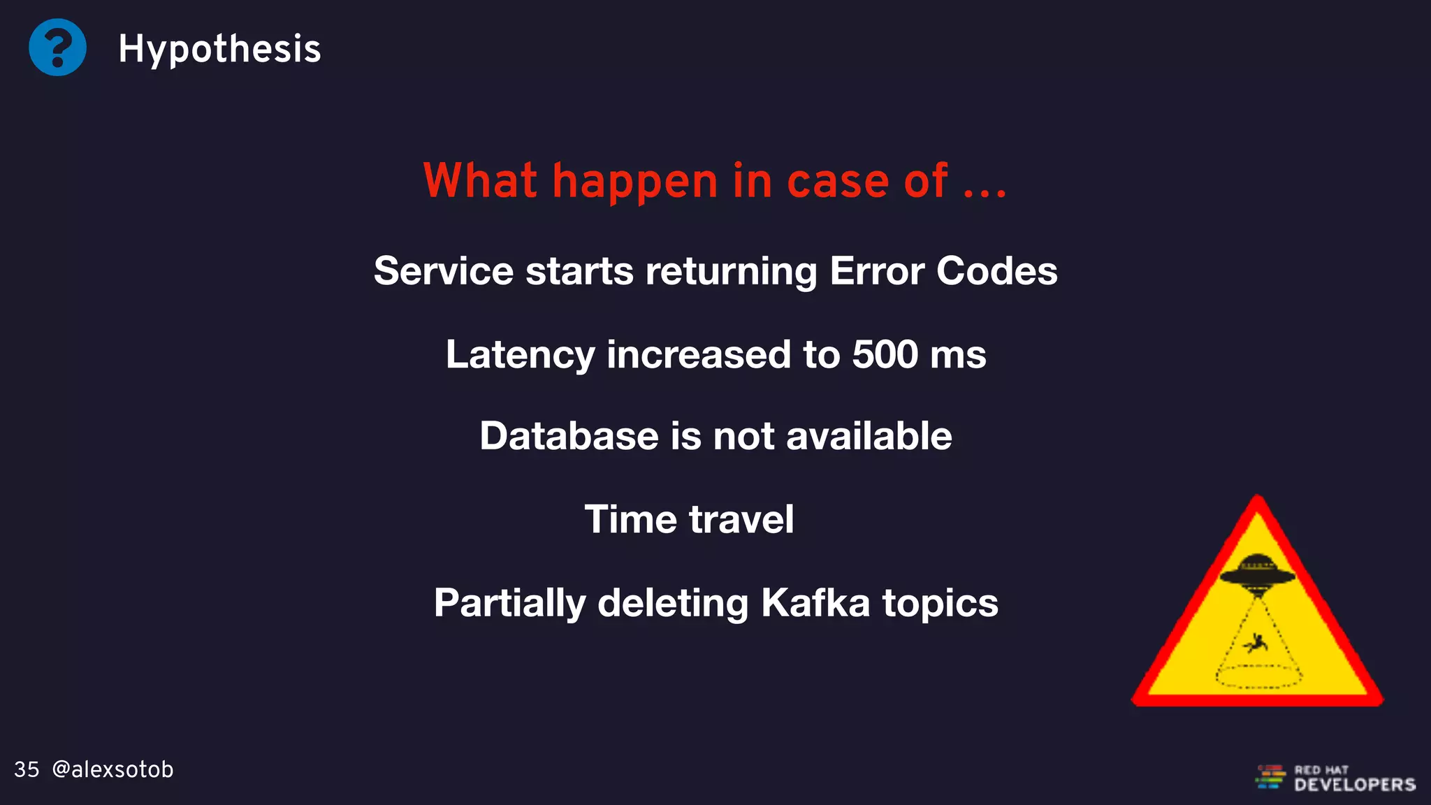 @alexsotob35
Hypothesis
What happen in case of …
Service starts returning Error Codes
Latency increased to 500 ms
Database is not available
Time travel
Partially deleting Kafka topics
 