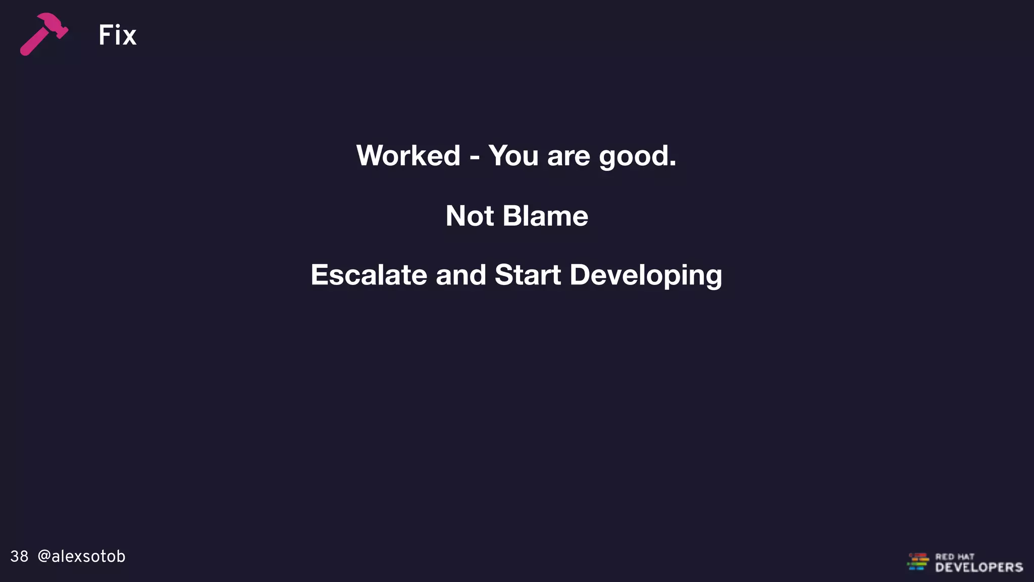 @alexsotob38
Worked - You are good.
Escalate and Start Developing
Not Blame
Fix
 