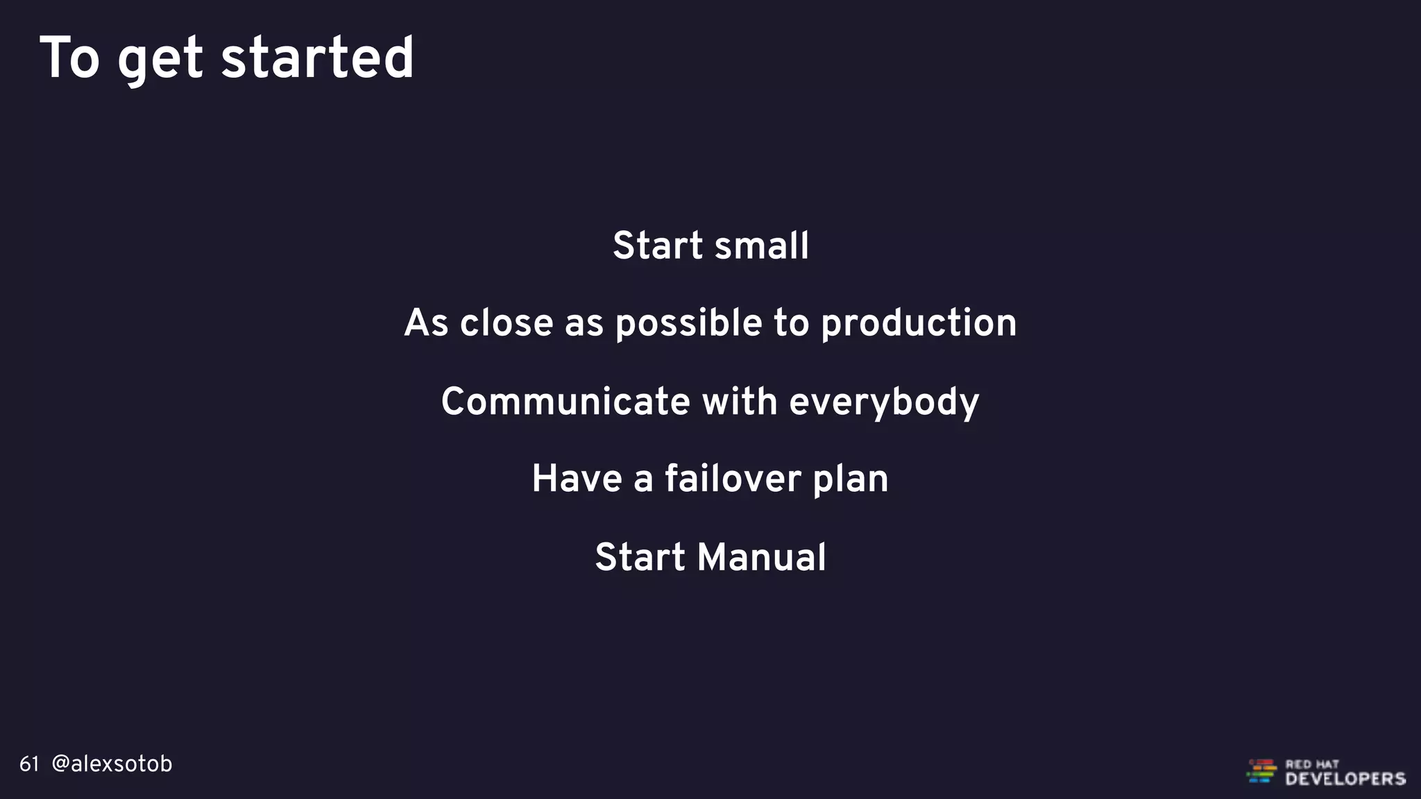 @alexsotob61
Start small
As close as possible to production
Communicate with everybody
Have a failover plan
Start Manual
To get started
 