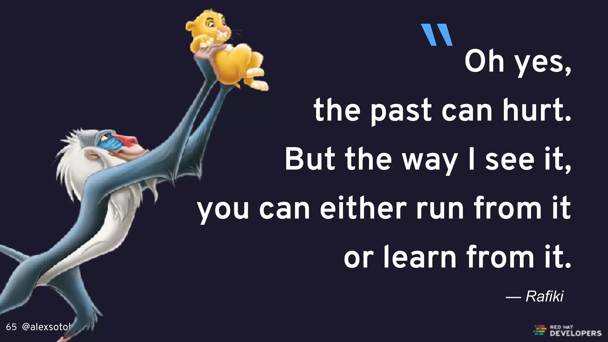 @alexsotob65
Oh yes,
the past can hurt.
But the way I see it,
you can either run from it
or learn from it.
— Rafiki
“
 