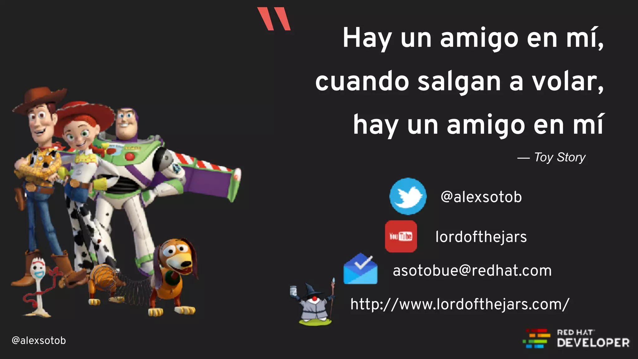 @alexsotob
Hay un amigo en mí,
cuando salgan a volar,
hay un amigo en mí
— Toy Story
“
@alexsotob
asotobue@redhat.com
http://www.lordofthejars.com/
lordofthejars
 