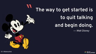 @alexsotob55
The way to get started is
to quit talking
and begin doing.
— Walt Disney
“
 