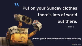 @alexsotob56
Put on your Sunday clothes
there's lots of world
out there.
— Wall-E
“
[https://github.com/lordofthejars/chaos-quarkus]
 