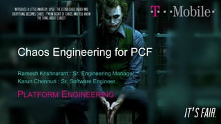 Chaos Engineering for PCF
Ramesh Krishnaram : Sr. Engineering Manager
Karun Chennuri : Sr. Software Engineer
PLATFORM ENGI...