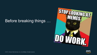 © 2017, Amazon Web Services, Inc. or its Affiliates. All rights reserved.© 2017, Amazon Web Services, Inc. or its Affiliates. All rights reserved.
Before breaking things …
 