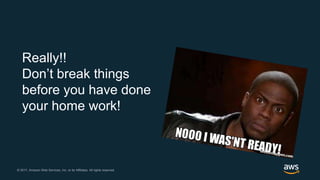 © 2017, Amazon Web Services, Inc. or its Affiliates. All rights reserved.© 2017, Amazon Web Services, Inc. or its Affiliates. All rights reserved.
Really!!
Don’t break things
before you have done
your home work!
 