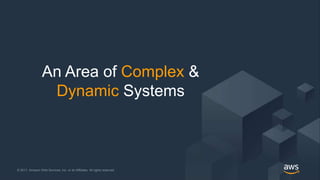 © 2017, Amazon Web Services, Inc. or its Affiliates. All rights reserved.© 2017, Amazon Web Services, Inc. or its Affiliates. All rights reserved.
An Area of Complex &
Dynamic Systems
 