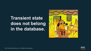 © 2017, Amazon Web Services, Inc. or its Affiliates. All rights reserved.
Transient state
does not belong
in the database.
 