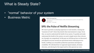 What is Steady State?
• ”normal” behavior of your system
• Business Metric
https://medium.com/netflix-techblog/sps-the-pulse-of-netflix-streaming-ae4db0e05f8a
 