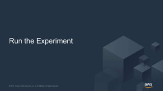 © 2017, Amazon Web Services, Inc. or its Affiliates. All rights reserved.© 2017, Amazon Web Services, Inc. or its Affiliates. All rights reserved.
Run the Experiment
 