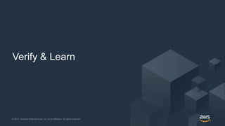 © 2017, Amazon Web Services, Inc. or its Affiliates. All rights reserved.© 2017, Amazon Web Services, Inc. or its Affiliates. All rights reserved.
Verify & Learn
 