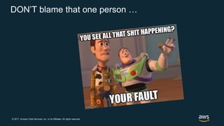 © 2017, Amazon Web Services, Inc. or its Affiliates. All rights reserved.
DON’T blame that one person …
 
