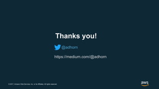 © 2017, Amazon Web Services, Inc. or its Affiliates. All rights reserved.
Thanks you!
@adhorn
https://medium.com/@adhorn
 