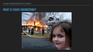 CHAOS ENGINEERING WITH NEO4J
WHAT IS CHAOS ENGINEERING?
 