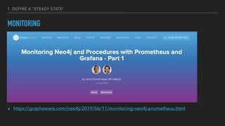 1. DEFINE A “STEADY STATE”
MONITORING
▸ https://graphaware.com/neo4j/2019/06/11/monitoring-neo4j-prometheus.html
 