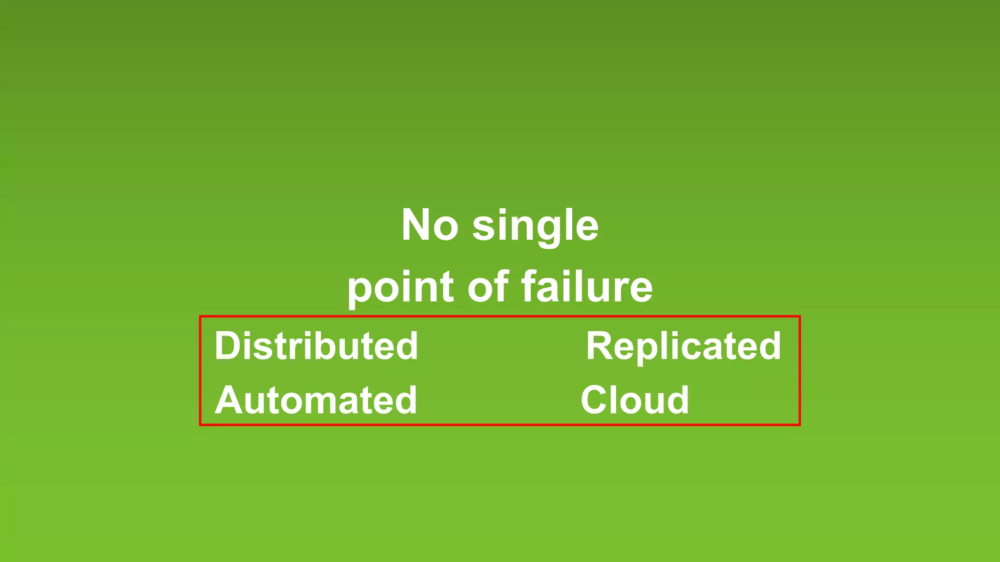 No single
point of failure
ReplicatedDistributed
Automated Cloud
 