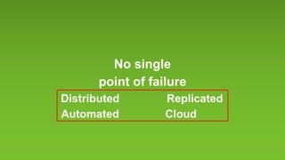 No single
point of failure
ReplicatedDistributed
Automated Cloud
 